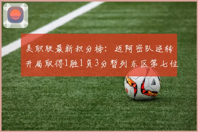 美职联最新积分榜：迈阿密队逆转开局取得1胜1负3分暂列东区第七位