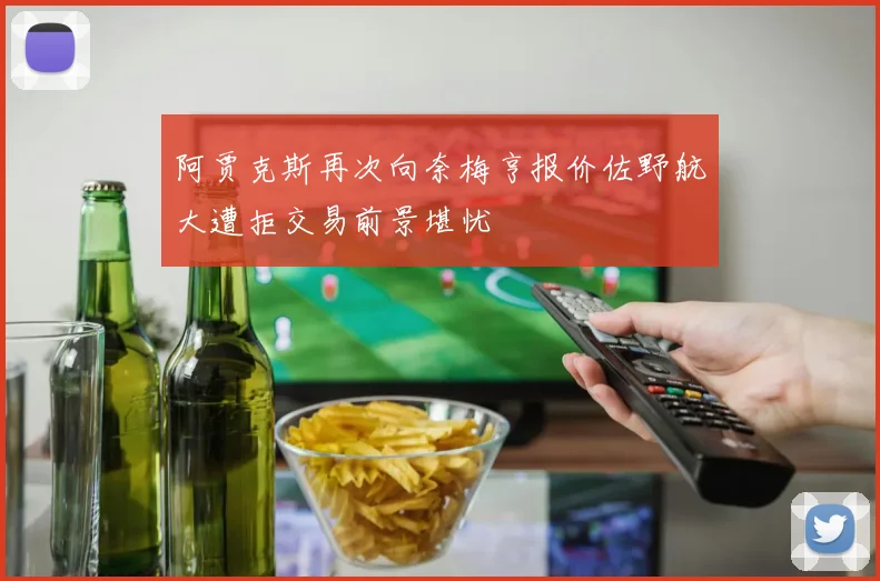 阿贾克斯再次向奈梅亨报价佐野航大遭拒交易前景堪忧