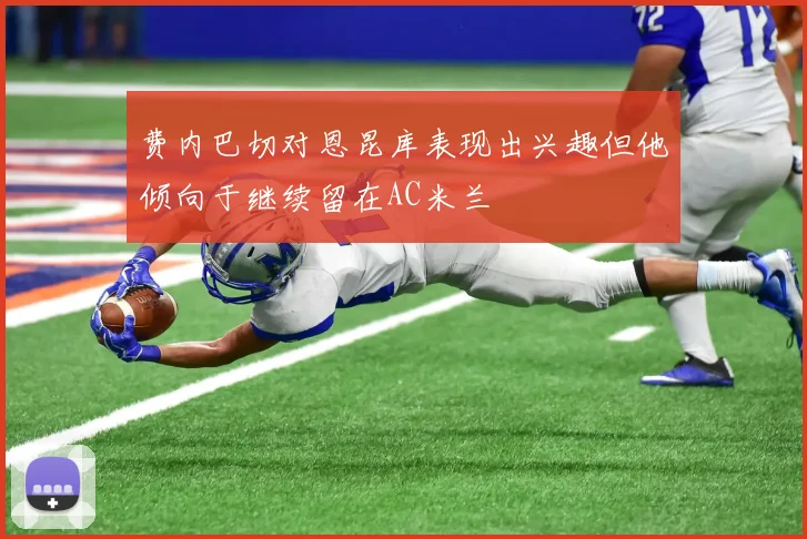 费内巴切对恩昆库表现出兴趣但他倾向于继续留在AC米兰