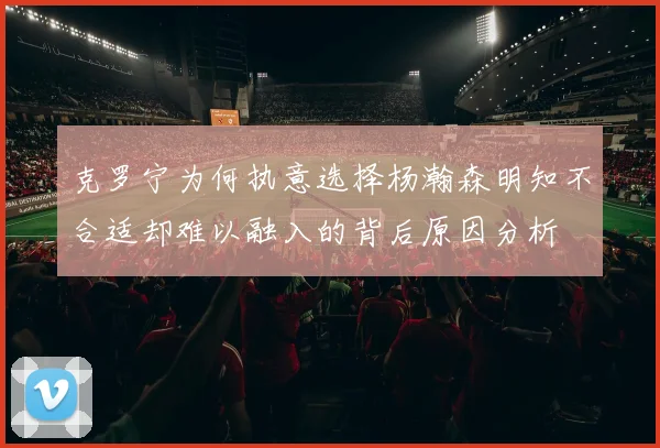 克罗宁为何执意选择杨瀚森明知不合适却难以融入的背后原因分析