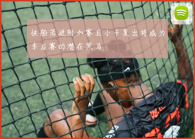 快船若进附加赛且小卡复出将成为季后赛的潜在黑马